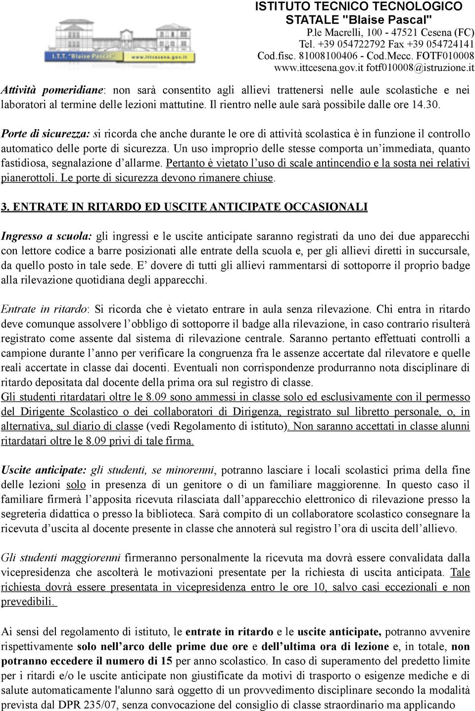 Un uso improprio delle stesse comporta un immediata, quanto fastidiosa, segnalazione d allarme. Pertanto è vietato l uso di scale antincendio e la sosta nei relativi pianerottoli.