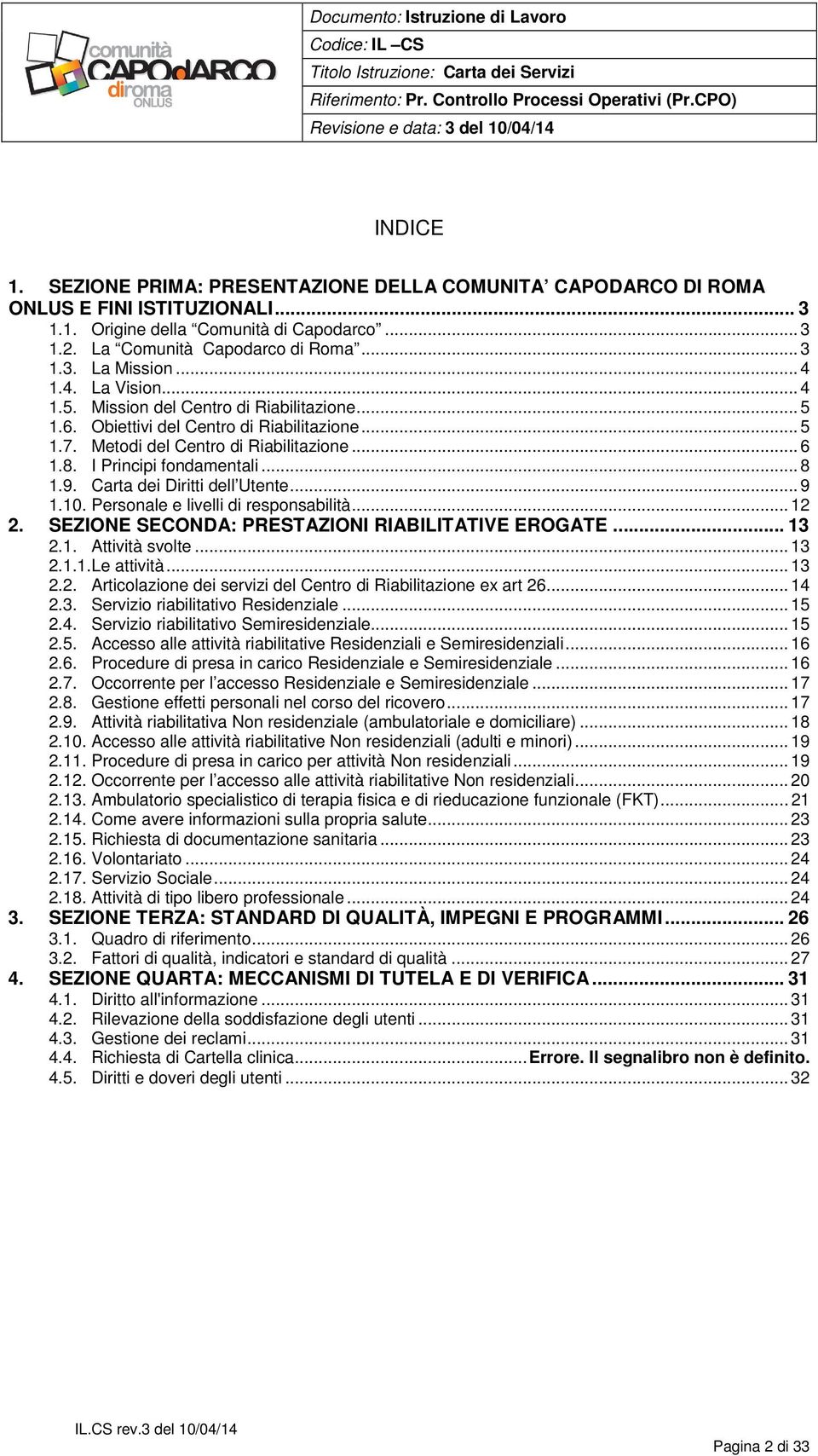 .. 8 1.9. Carta dei Diritti dell Utente... 9 1.10. Personale e livelli di responsabilità... 12 2. SEZIONE SECONDA: PRESTAZIONI RIABILITATIVE EROGATE... 13 2.1. Attività svolte... 13 2.1.1. Le attività.