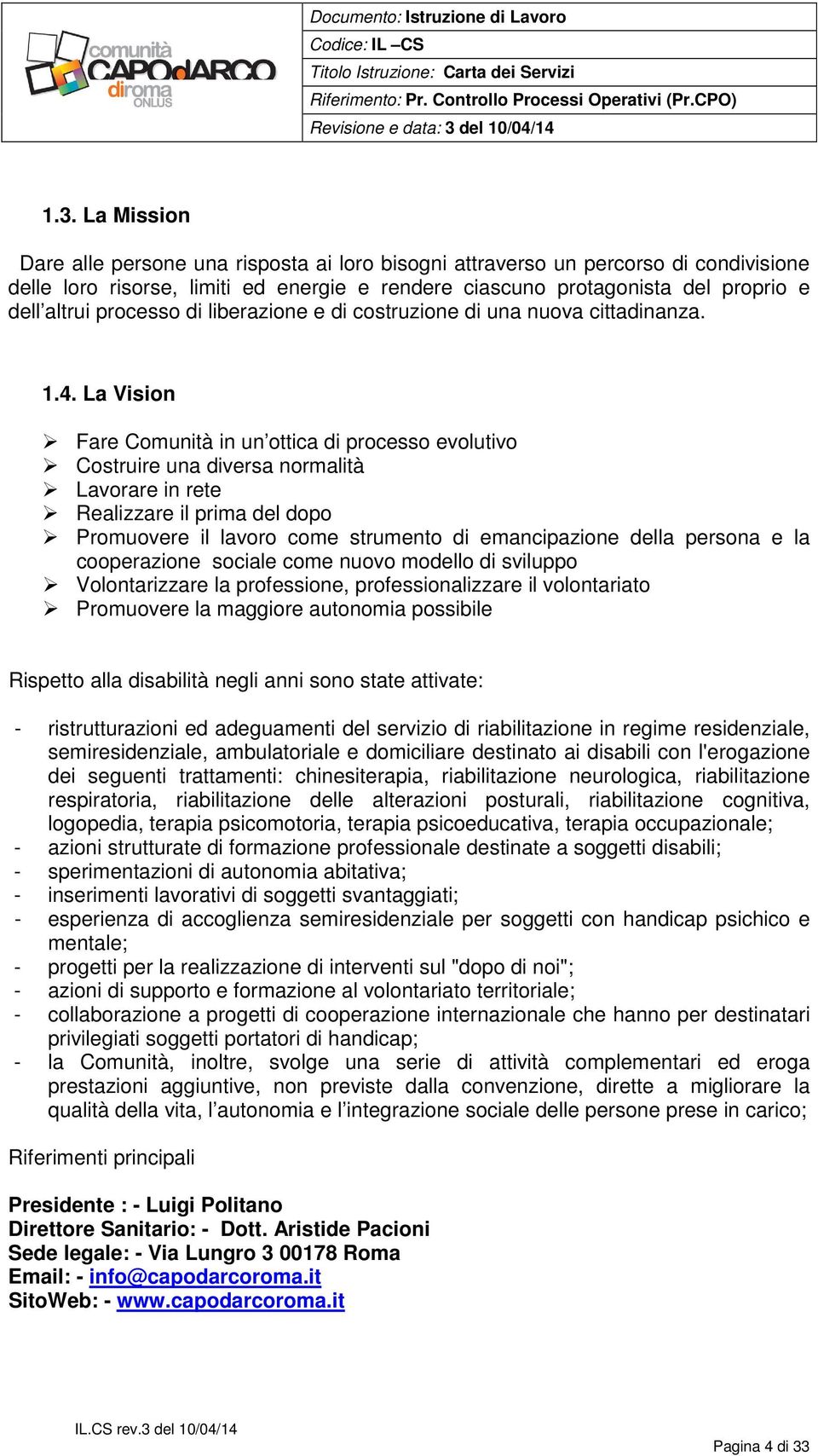 La Vision Fare Comunità in un ottica di processo evolutivo Costruire una diversa normalità Lavorare in rete Realizzare il prima del dopo Promuovere il lavoro come strumento di emancipazione della