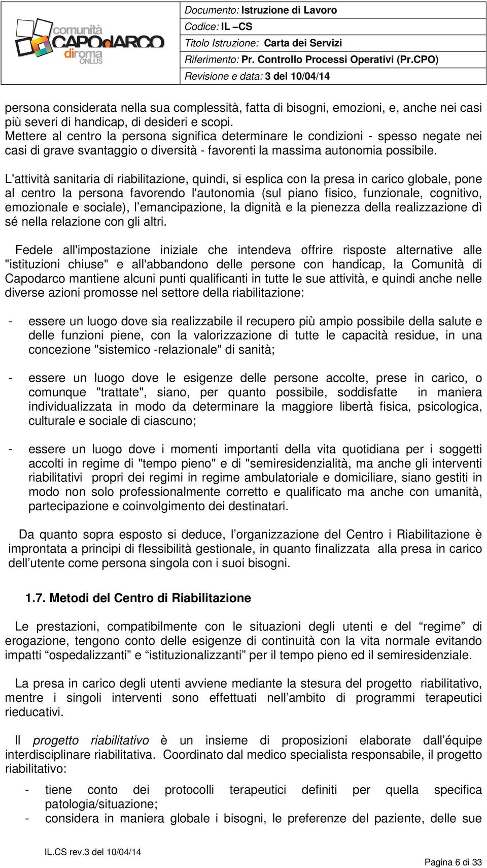 L'attività sanitaria di riabilitazione, quindi, si esplica con la presa in carico globale, pone al centro la persona favorendo l'autonomia (sul piano fisico, funzionale, cognitivo, emozionale e