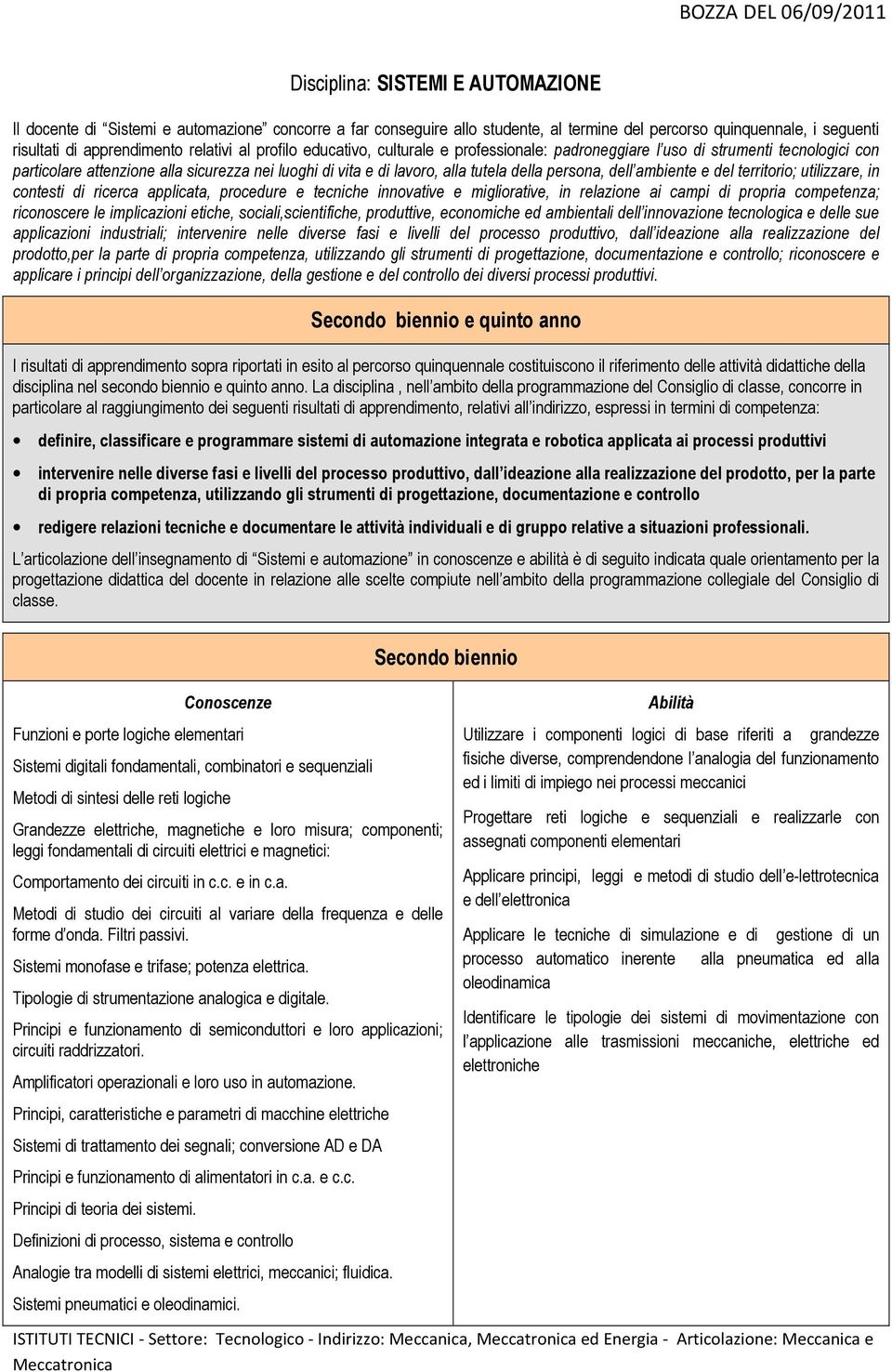 ambiente e del territorio; utilizzare, in contesti di ricerca applicata, procedure e tecniche innovative e migliorative, in relazione ai campi di propria competenza; riconoscere le implicazioni