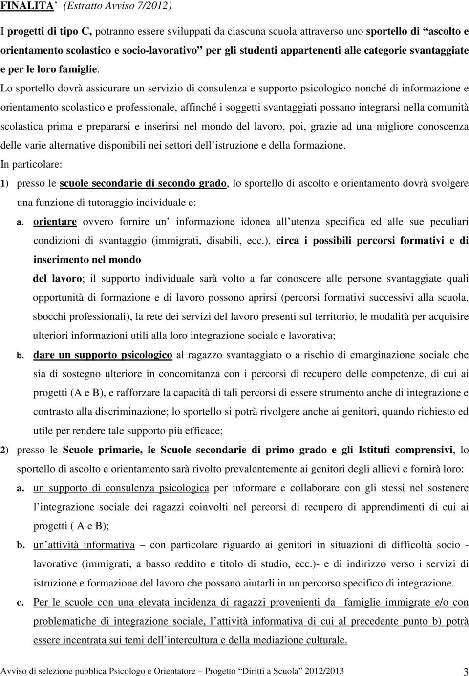 Lo sportello dovrà assicurare un servizio di consulenza e supporto psicologico nonché di informazione e orientamento scolastico e professionale, affinché i soggetti svantaggiati possano integrarsi