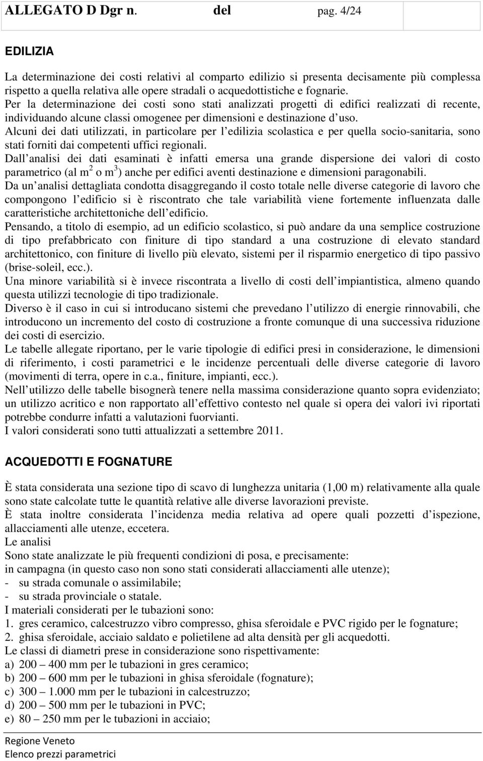 Per la determinazione dei costi sono stati analizzati progetti di edifici realizzati di recente, individuando alcune classi omogenee per dimensioni e destinazione d uso.