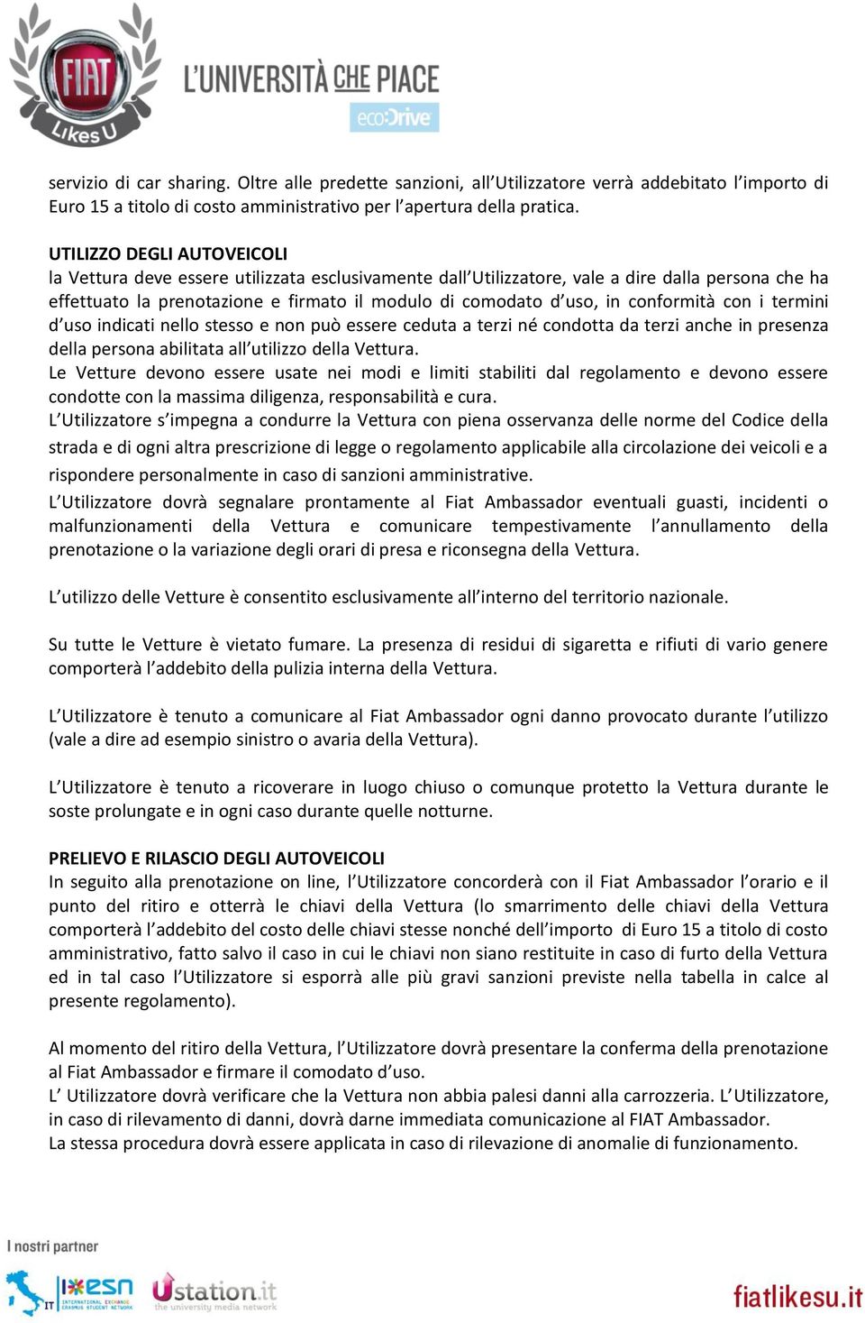 conformità con i termini d uso indicati nello stesso e non può essere ceduta a terzi né condotta da terzi anche in presenza della persona abilitata all utilizzo della Vettura.