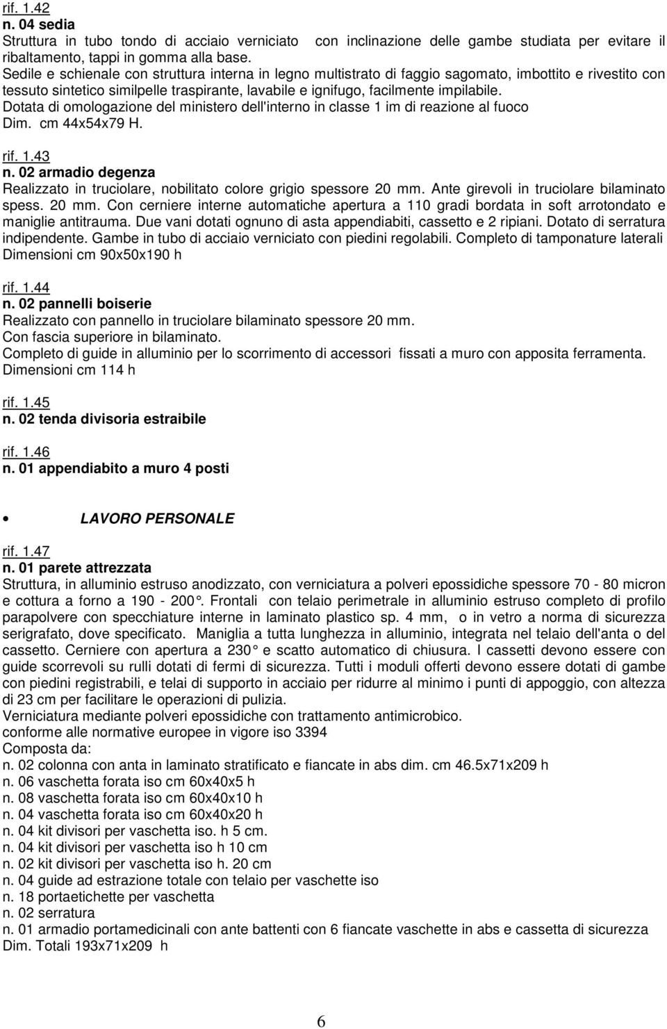 Dotata di omologazione del ministero dell'interno in classe 1 im di reazione al fuoco Dim. cm 44x54x79 H. rif. 1.43 n.