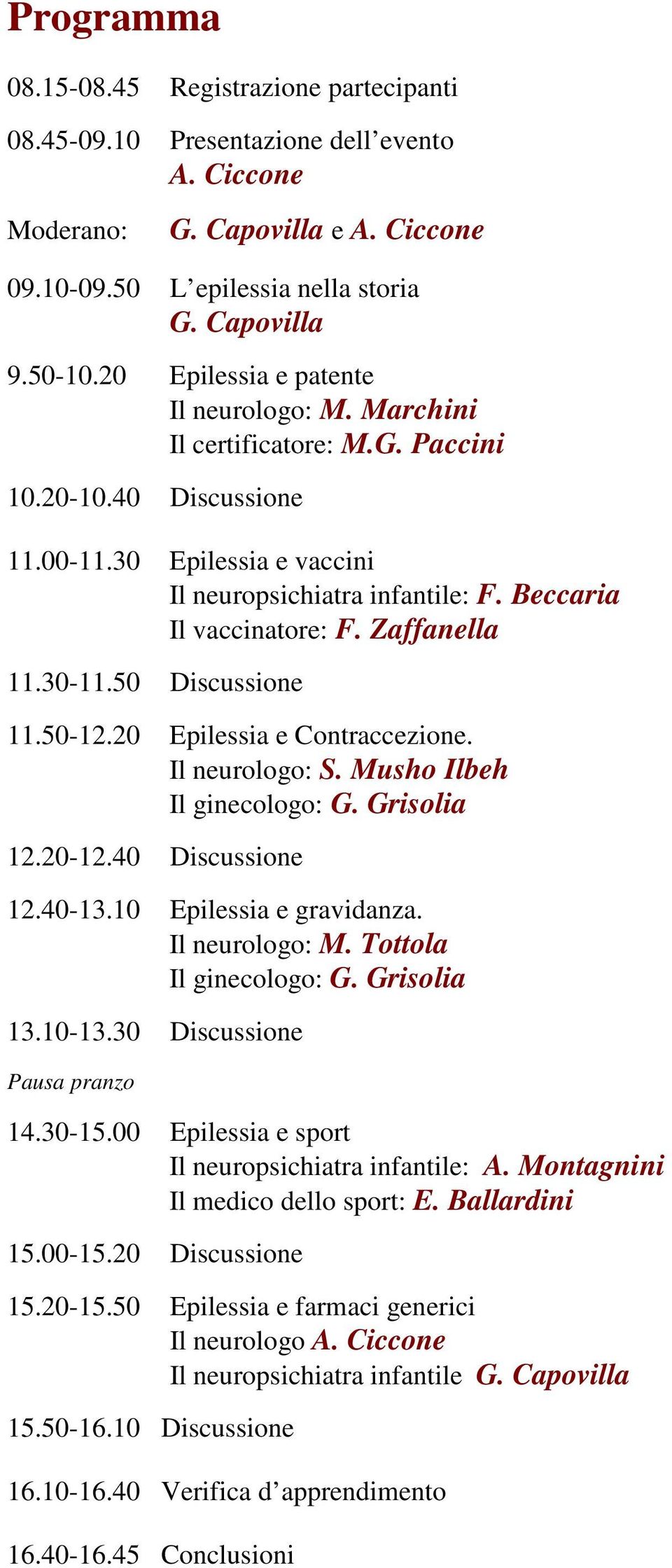 Zaffanella 11.30-11.50 Discussione 11.50-12.20 Epilessia e Contraccezione. Il neurologo: S. Musho Ilbeh Il ginecologo: G. Grisolia 12.20-12.40 Discussione 12.40-13.10 Epilessia e gravidanza.