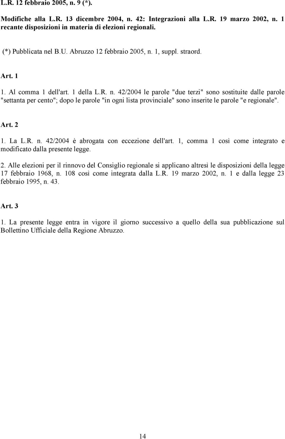 Art. 2 1. La L.R. n. 42/2004 è abrogata con eccezione dell'art. 1, comma 1 così come integrato e modificato dalla presente legge. 2. Alle elezioni per il rinnovo del Consiglio regionale si applicano altresì le disposizioni della legge 17 febbraio 1968, n.