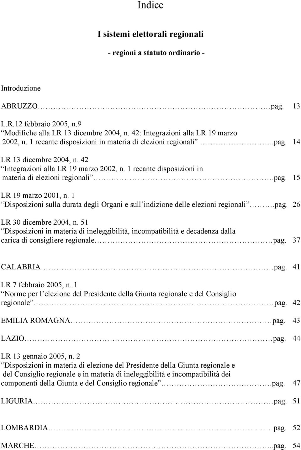 1 recante disposizioni in materia di elezioni regionali.pag. 15 LR 19 marzo 2001, n. 1 Disposizioni sulla durata degli Organi e sull indizione delle elezioni regionali.pag. 26 LR 30 dicembre 2004, n.