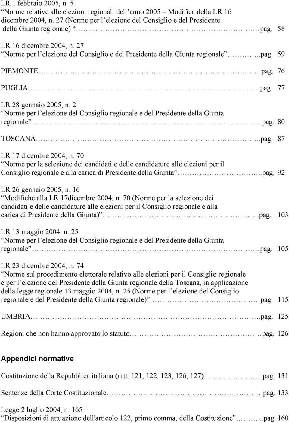 pag. 76 PUGLIA..pag. 77 LR 28 gennaio 2005, n. 2 Norme per l elezione del Consiglio regionale e del Presidente della Giunta regionale.pag. 80 TOSCANA..pag. 87 LR 17 dicembre 2004, n.