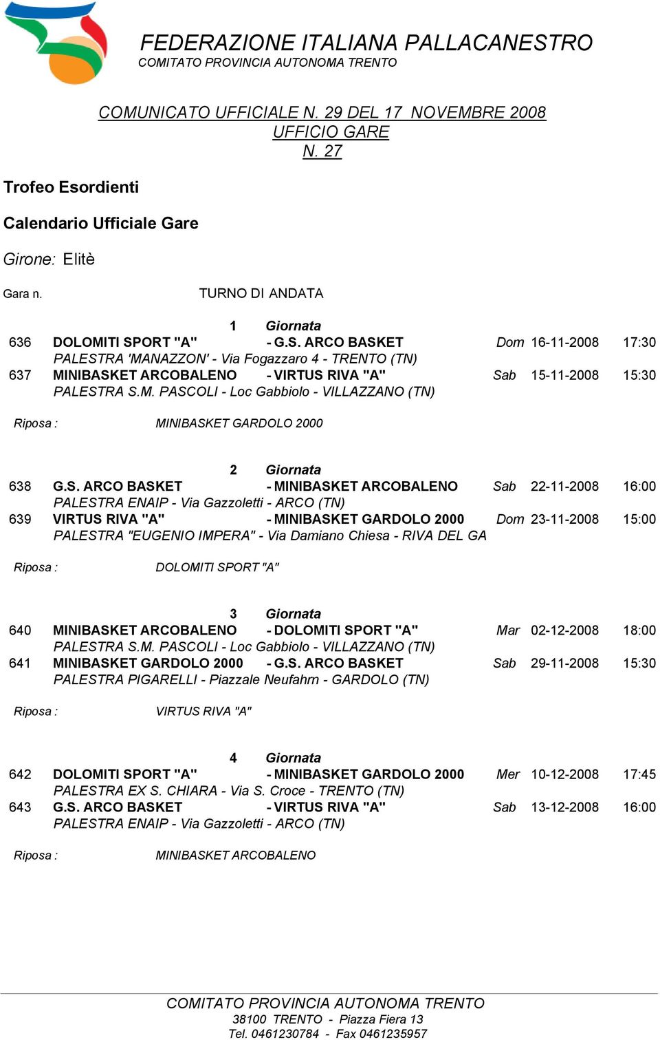 ORT "A" - G.S. ARCO BASKET Dom 16-11-2008 17:30 PALESTRA 'MANAZZON' - Via Fogazzaro 4 - TRENTO (TN) 637 MINIBASKET ARCOBALENO - VIRTUS RIVA "A" Sab 15-11-2008 15:30 PALESTRA S.M. PASCOLI - Loc Gabbiolo - VILLAZZANO (TN) MINIBASKET GARDOLO 2000 2 Giornata 638 G.