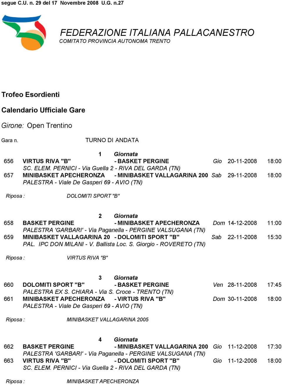 Giornata 658 BASKET PERGINE - MINIBASKET APECHERONZA Dom 14-12-2008 11:00 PALESTRA 'GARBARI' - Via Paganella - PERGINE VALSUGANA (TN) 659 MINIBASKET VALLAGARINA 20 - DOLOMITI SPORT "B" Sab 22-11-2008
