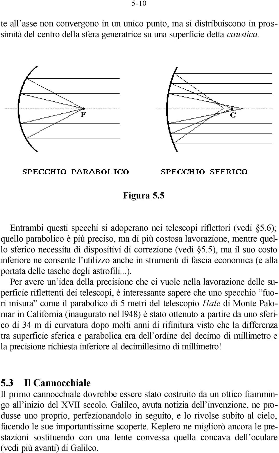 6); quello parabolico è più preciso, ma di più costosa lavorazione, mentre quello sferico necessita di dispositivi di correzione (vedi 5.