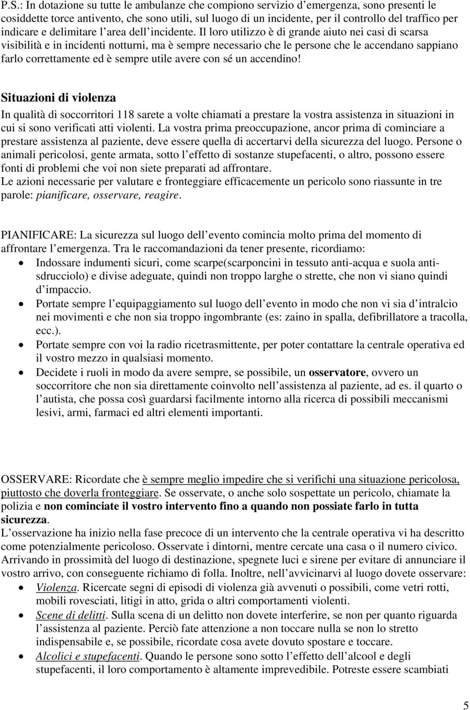 Il loro utilizzo è di grande aiuto nei casi di scarsa visibilità e in incidenti notturni, ma è sempre necessario che le persone che le accendano sappiano farlo correttamente ed è sempre utile avere