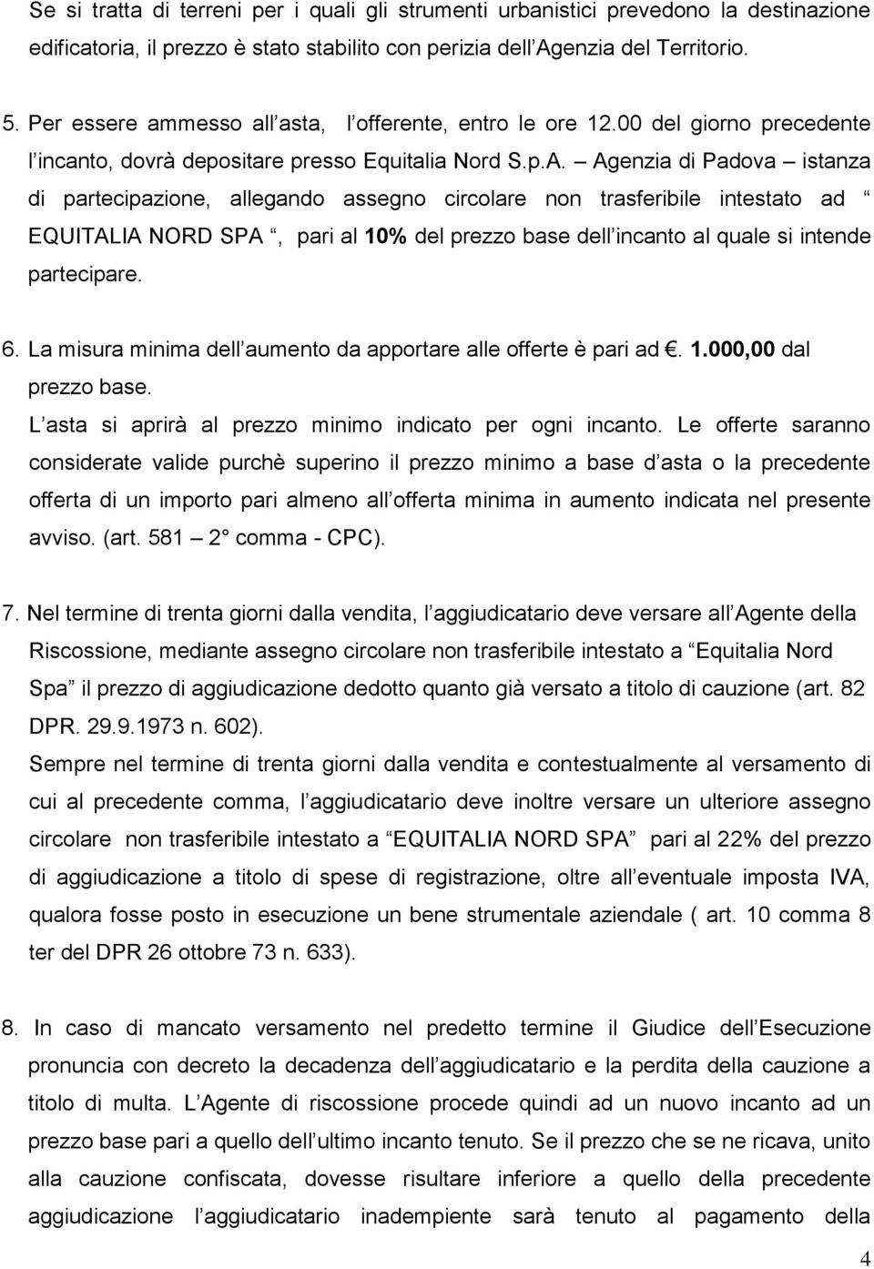 Agenzia di Padova istanza di partecipazione, allegando assegno circolare non trasferibile intestato ad EQUITALIA NORD SPA, pari al 10% del prezzo base dell incanto al quale si intende partecipare. 6.