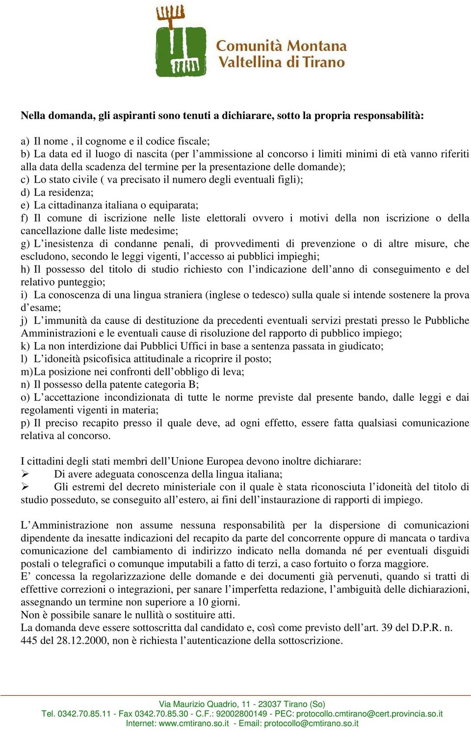 La cittadinanza italiana o equiparata; f) Il comune di iscrizione nelle liste elettorali ovvero i motivi della non iscrizione o della cancellazione dalle liste medesime; g) L inesistenza di condanne