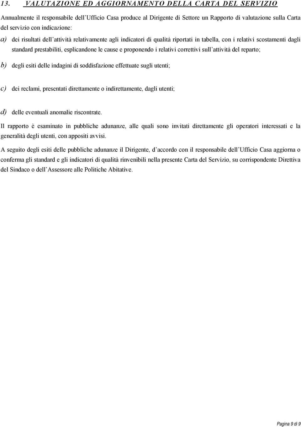 relativi correttivi sull attività del reparto; b) degli esiti delle indagini di soddisfazione effettuate sugli utenti; c) dei reclami, presentati direttamente o indirettamente, dagli utenti; d) delle