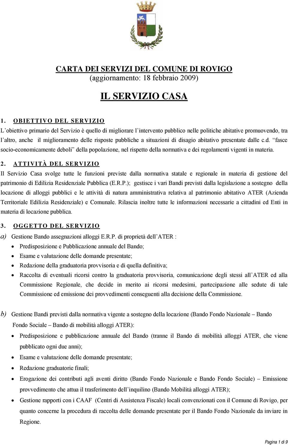 pubbliche a situazioni di disagio abitativo presentate dalle c.d. fasce socio-economicamente deboli della popolazione, nel rispetto della normativa e dei regolamenti vigenti in materia. 2.