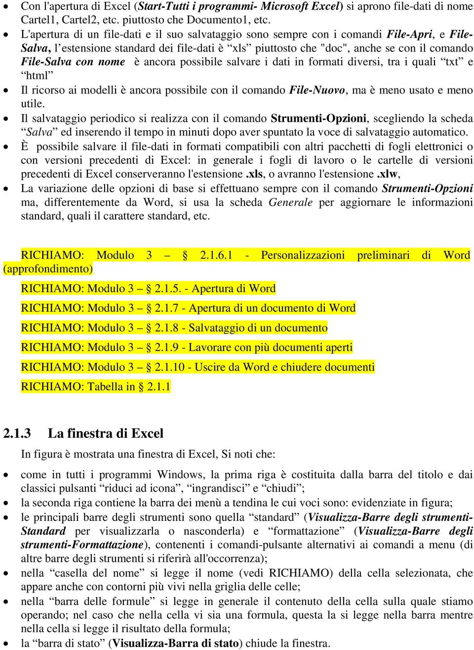 con nome è ancora possibile salvare i dati in formati diversi, tra i quali txt e html Il ricorso ai modelli è ancora possibile con il comando File-Nuovo, ma è meno usato e meno utile.