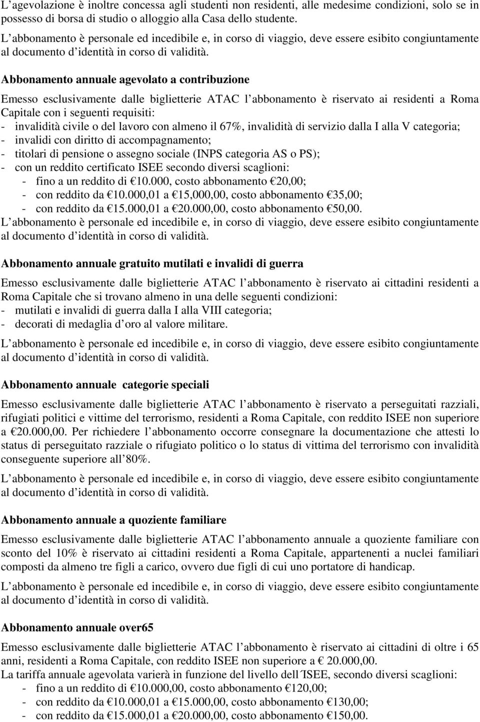 lavoro con almeno il 67%, invalidità di servizio dalla I alla V categoria; - invalidi con diritto di accompagnamento; - titolari di pensione o assegno sociale (INPS categoria AS o PS); - con un