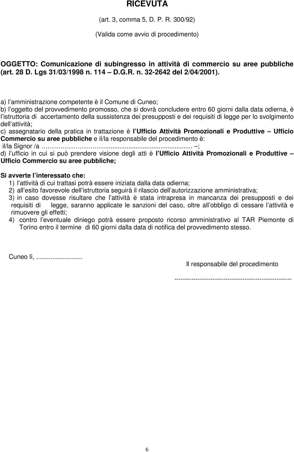 a) l amministrazione competente è il Comune di Cuneo; b) l oggetto del provvedimento promosso, che si dovrà concludere entro 60 giorni dalla data odierna, è l istruttoria di accertamento della