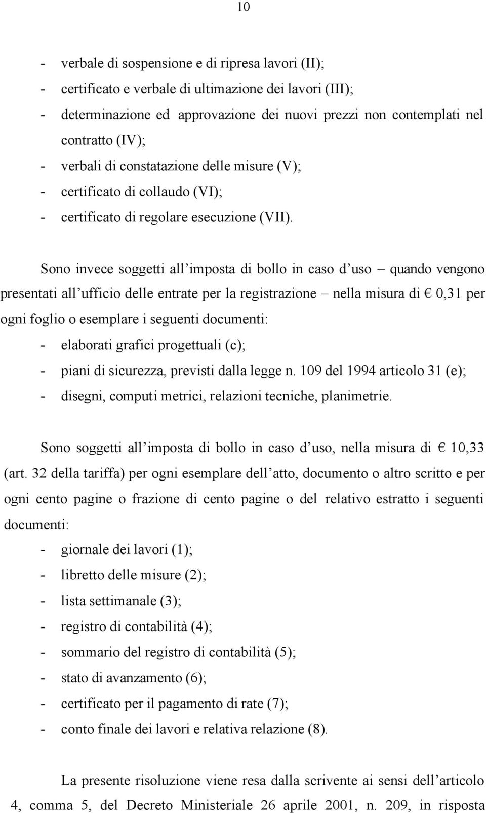 Sono invece soggetti all imposta di bollo in caso d uso quando vengono presentati all ufficio delle entrate per la registrazione nella misura di 0,31 per ogni foglio o esemplare i seguenti documenti: