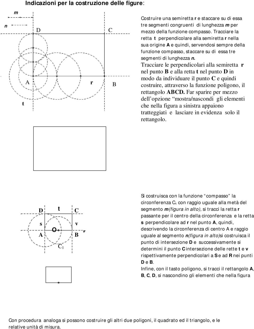 Tracciare le perpendicolari alla semiretta r nel punto B e alla retta t nel punto D in modo da individuare il punto C e quindi costruire, attraverso la funzione poligono, il rettangolo ABCD.