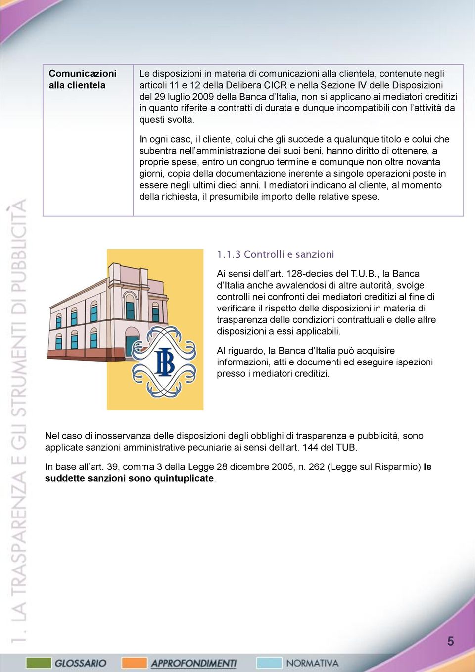 In ogni caso, il cliente, colui che gli succede a qualunque titolo e colui che subentra nell amministrazione dei suoi beni, hanno diritto di ottenere, a proprie spese, entro un congruo termine e