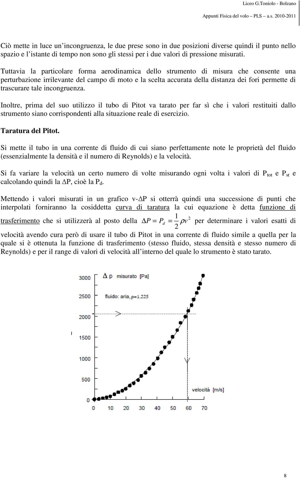 tale incongruenza. Inoltre, prima del suo utilizzo il tubo di Pitot va tarato per far sì che i valori restituiti dallo strumento siano corrispondenti alla situazione reale di esercizio.