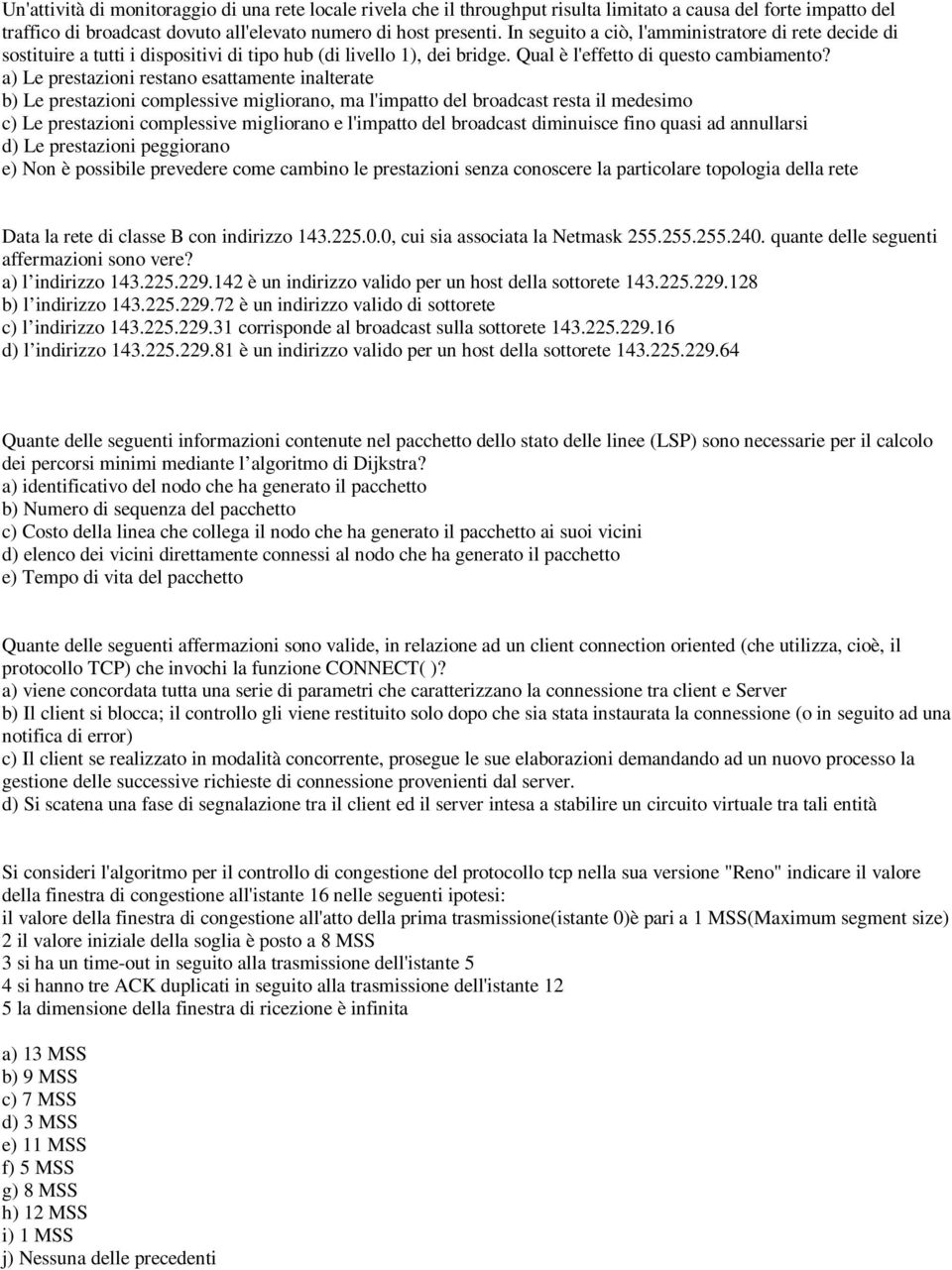 a) Le prestazioni restano esattamente inalterate b) Le prestazioni complessive migliorano, ma l'impatto del broadcast resta il medesimo c) Le prestazioni complessive migliorano e l'impatto del