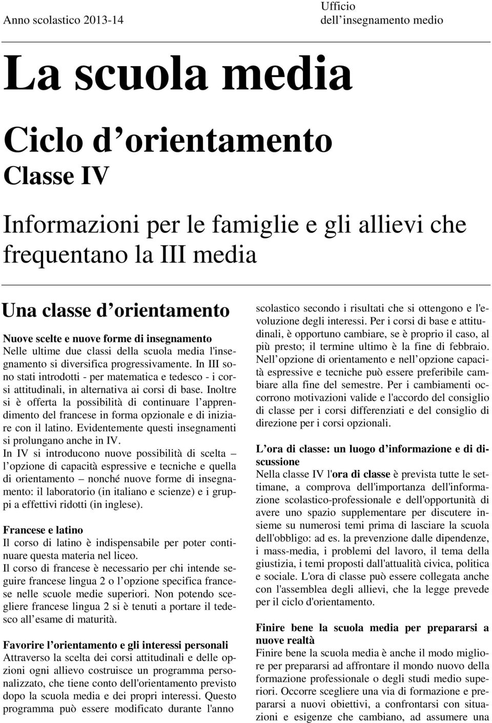 In III sono stati introdotti - per matematica e tedesco - i corsi attitudinali, in alternativa ai corsi di base.