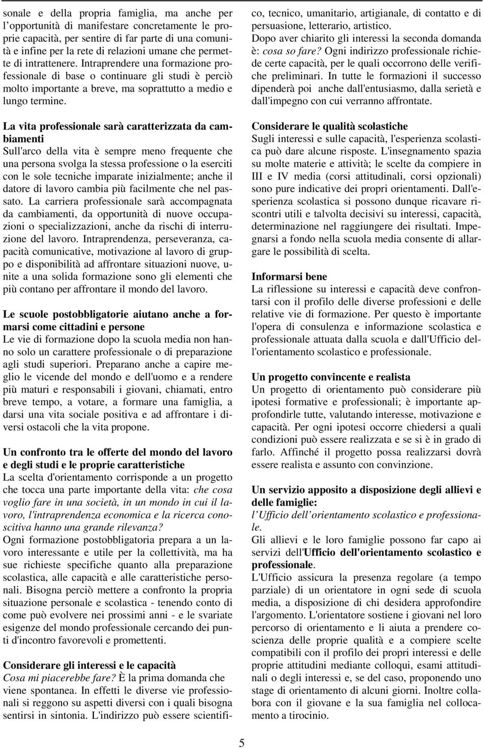 La vita professionale sarà caratterizzata da cambiamenti Sull'arco della vita è sempre meno frequente che una persona svolga la stessa professione o la eserciti con le sole tecniche imparate