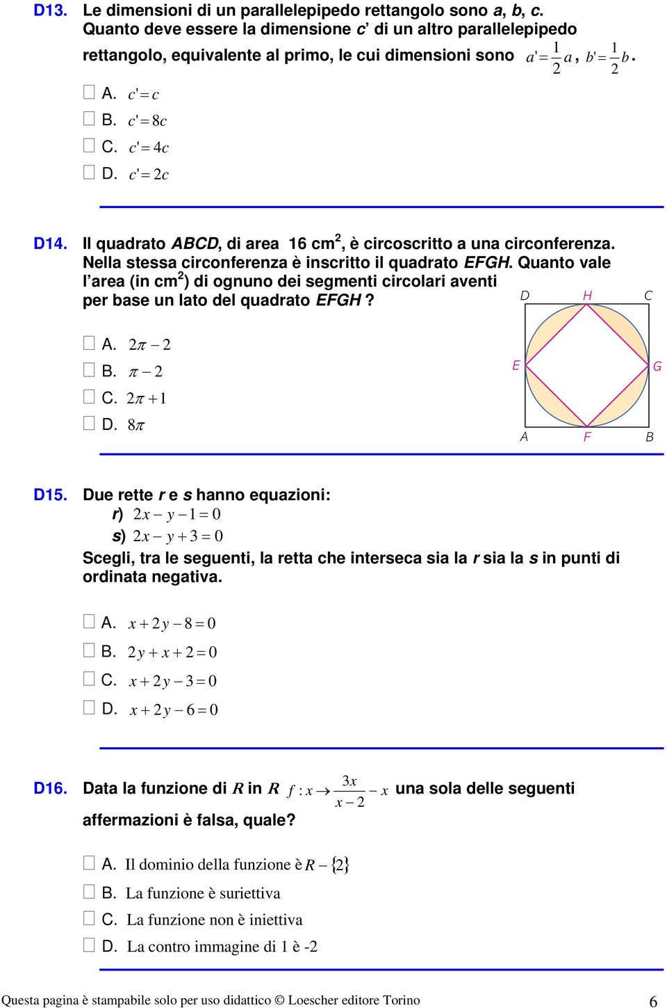 Quanto vale l area (in cm ) di ognuno dei segmenti circolari aventi per base un lato del quadrato EFGH? D H A. π B. π E G. π + D. 8 π A F B D.