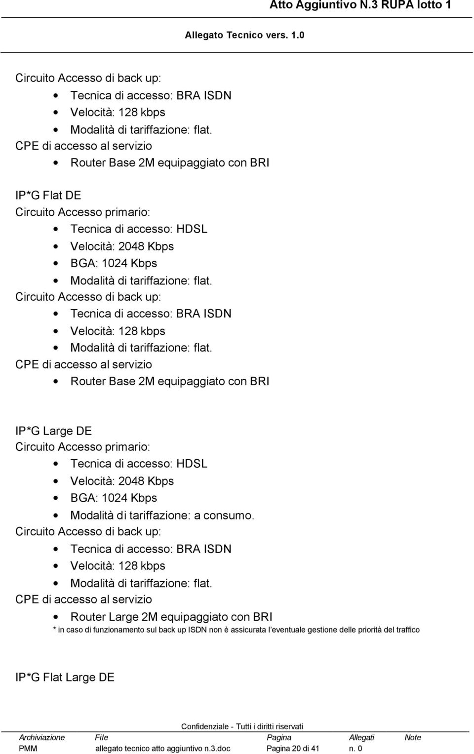 Accesso primario: BGA: 1024 Kbps Circuito Accesso di back up: Tecnica di accesso: BRA ISDN Velocità: 128 kbps CPE di accesso al servizio Router Large 2M equipaggiato con BRI * in