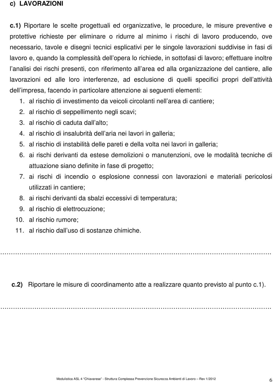 e disegni tecnici esplicativi per le singole lavorazioni suddivise in fasi di lavoro e, quando la complessità dell opera lo richiede, in sottofasi di lavoro; effettuare inoltre l analisi dei rischi