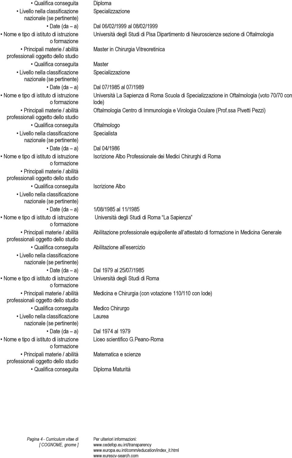 Scuola di Specializzazione in Oftalmologia (voto 70/70 con lode) Principali materie / abilità Oftalmologia Centro di Immunologia e Virologia Oculare (Prof.