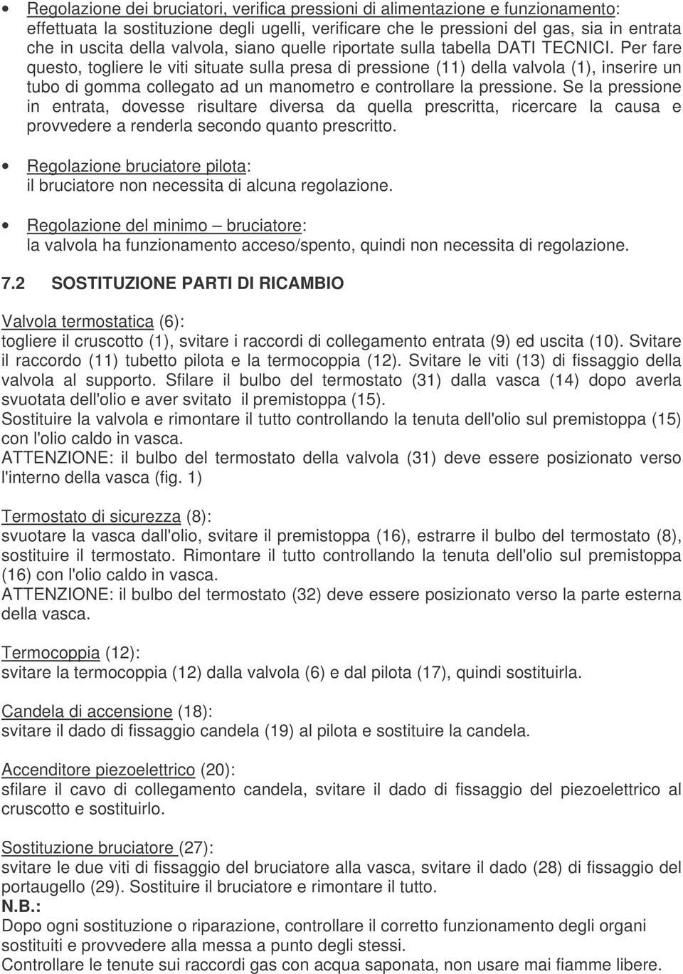 Per fare questo, togliere le viti situate sulla presa di pressione (11) della valvola (1), inserire un tubo di gomma collegato ad un manometro e controllare la pressione.