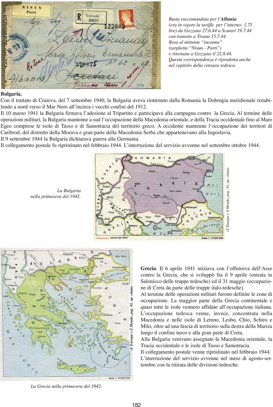 Con il trattato di Craiova, del 7 settembre 1940, la Bulgaria aveva riottenuto dalla Romania la Dobrugia meridionale ristabilendo a nord verso il Mar Nero all incirca i vecchi confini del 1912.