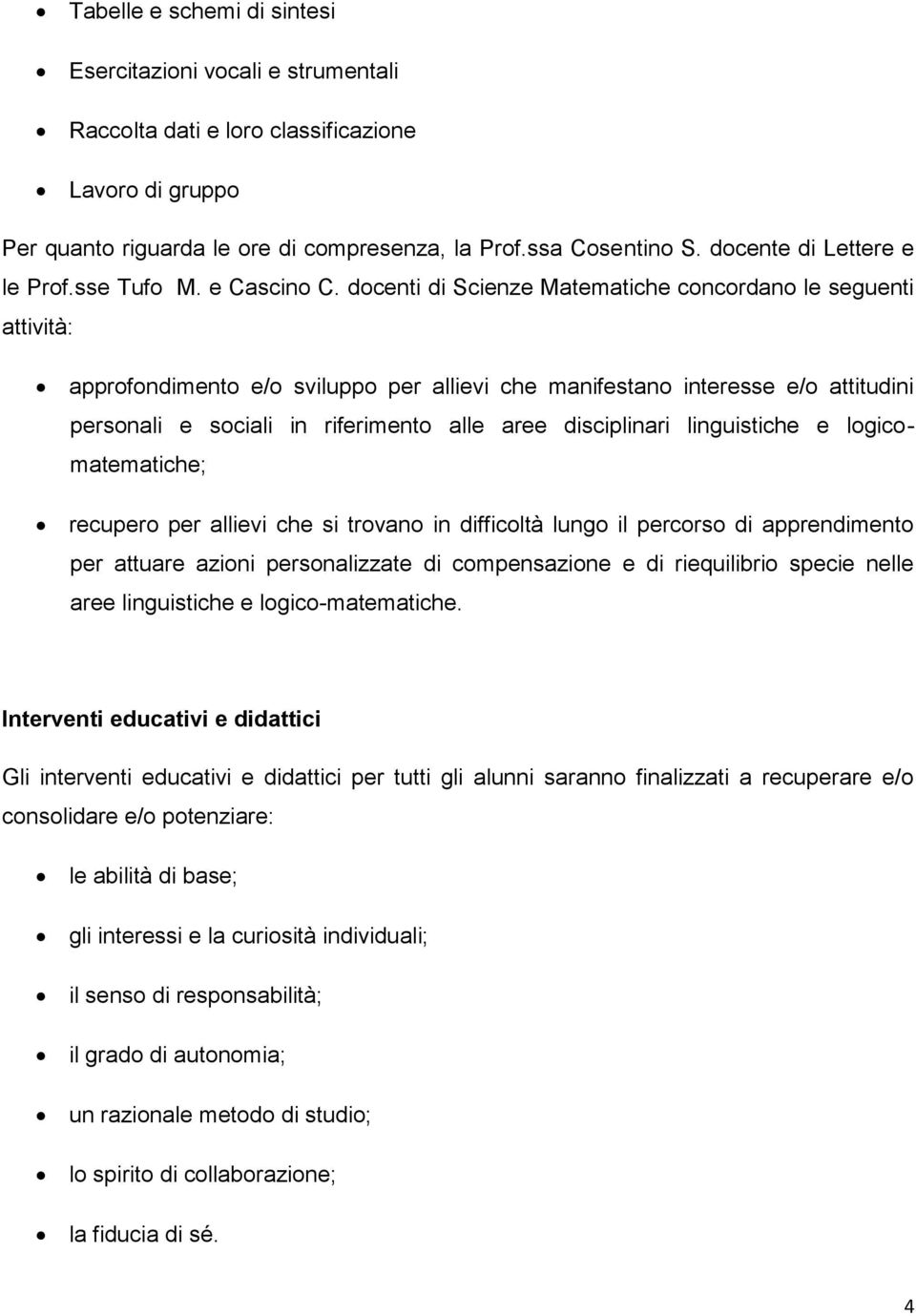 docenti di Scienze Matematiche concordano le seguenti attività: approfondimento e/o sviluppo per allievi che manifestano interesse e/o attitudini personali e sociali in riferimento alle aree