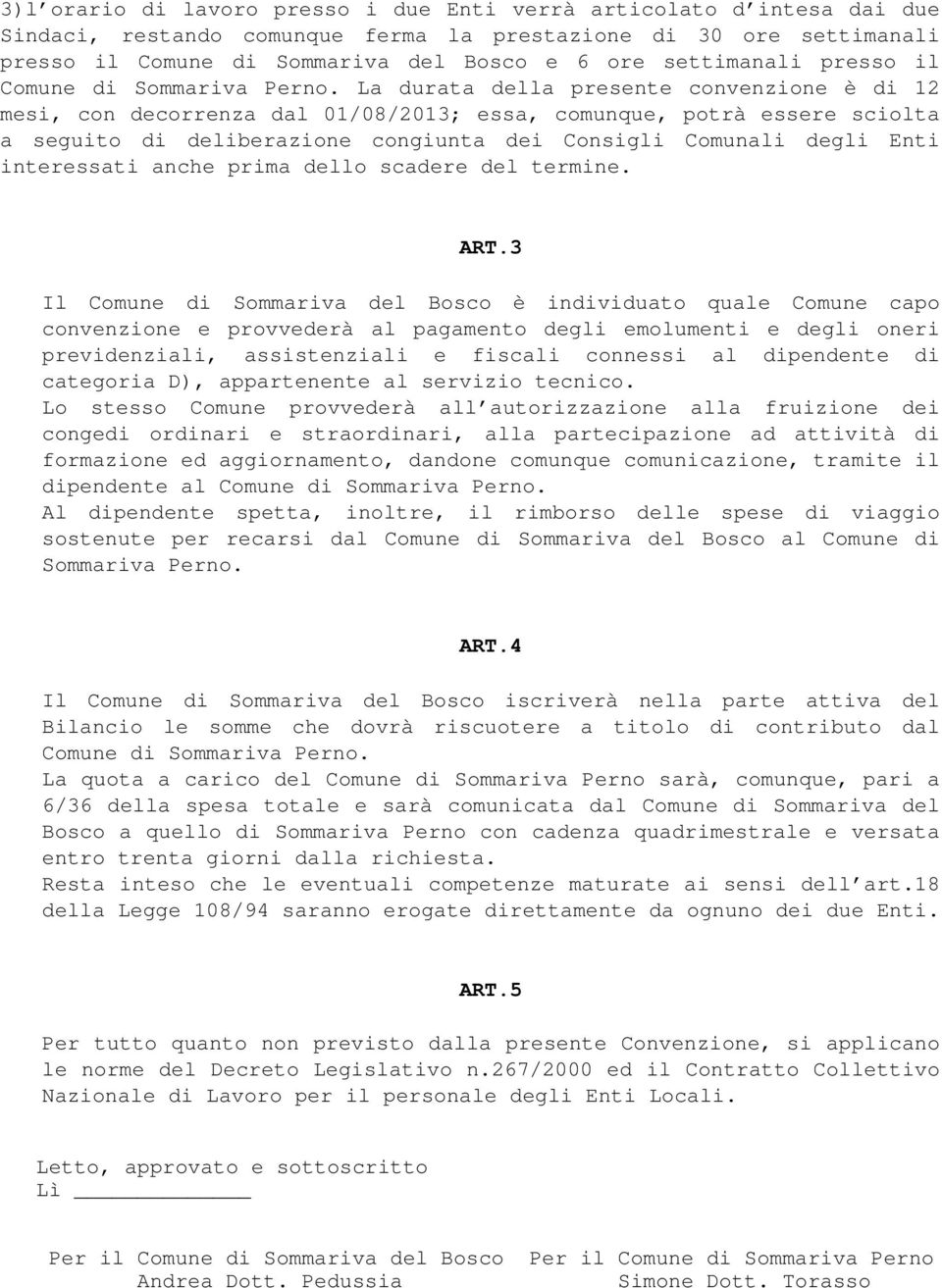 La durata della presente convenzione è di 12 mesi, con decorrenza dal 01/08/2013; essa, comunque, potrà essere sciolta a seguito di deliberazione congiunta dei Consigli Comunali degli Enti