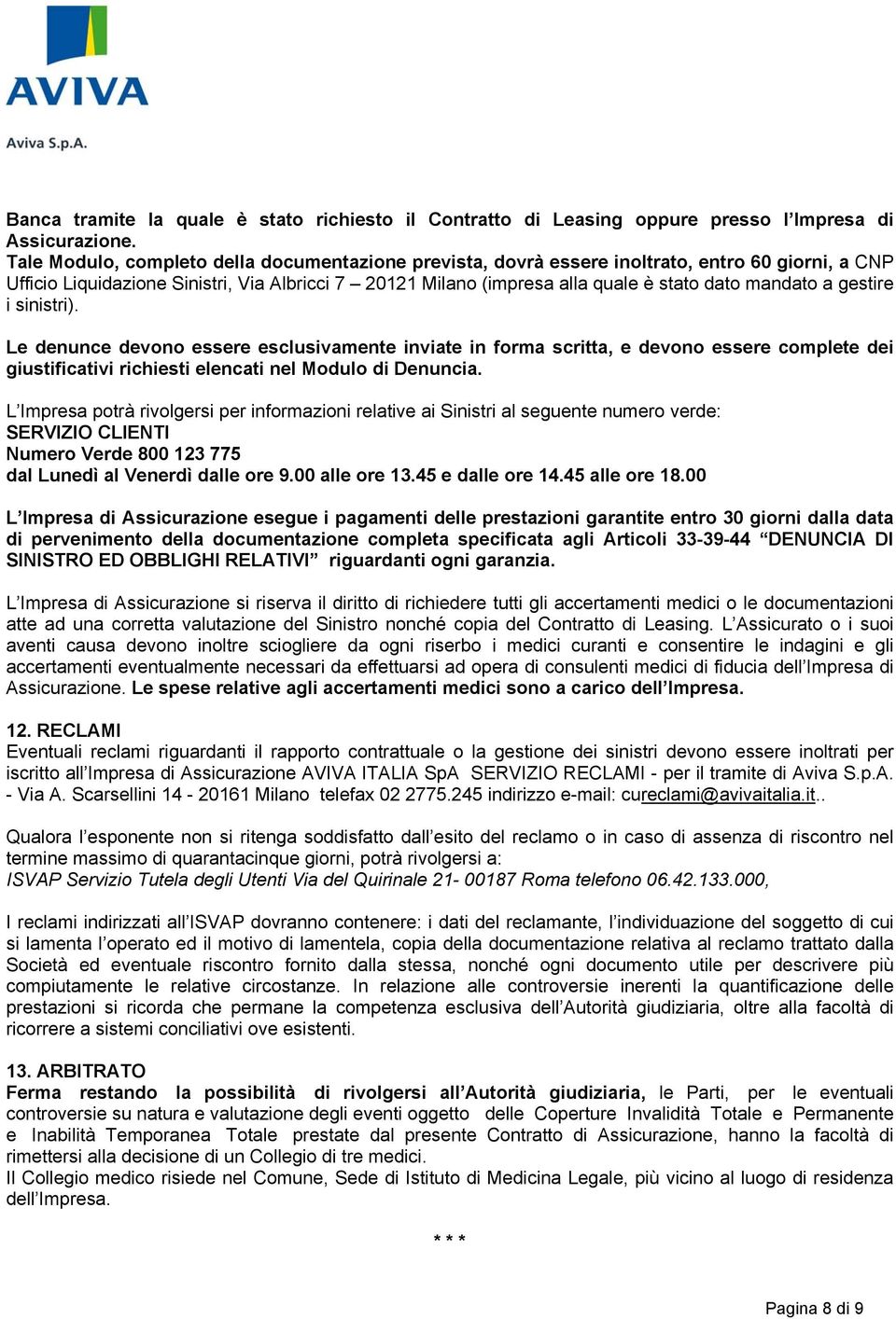 a gestire i sinistri). Le denunce devono essere esclusivamente inviate in forma scritta, e devono essere complete dei giustificativi richiesti elencati nel Modulo di Denuncia.