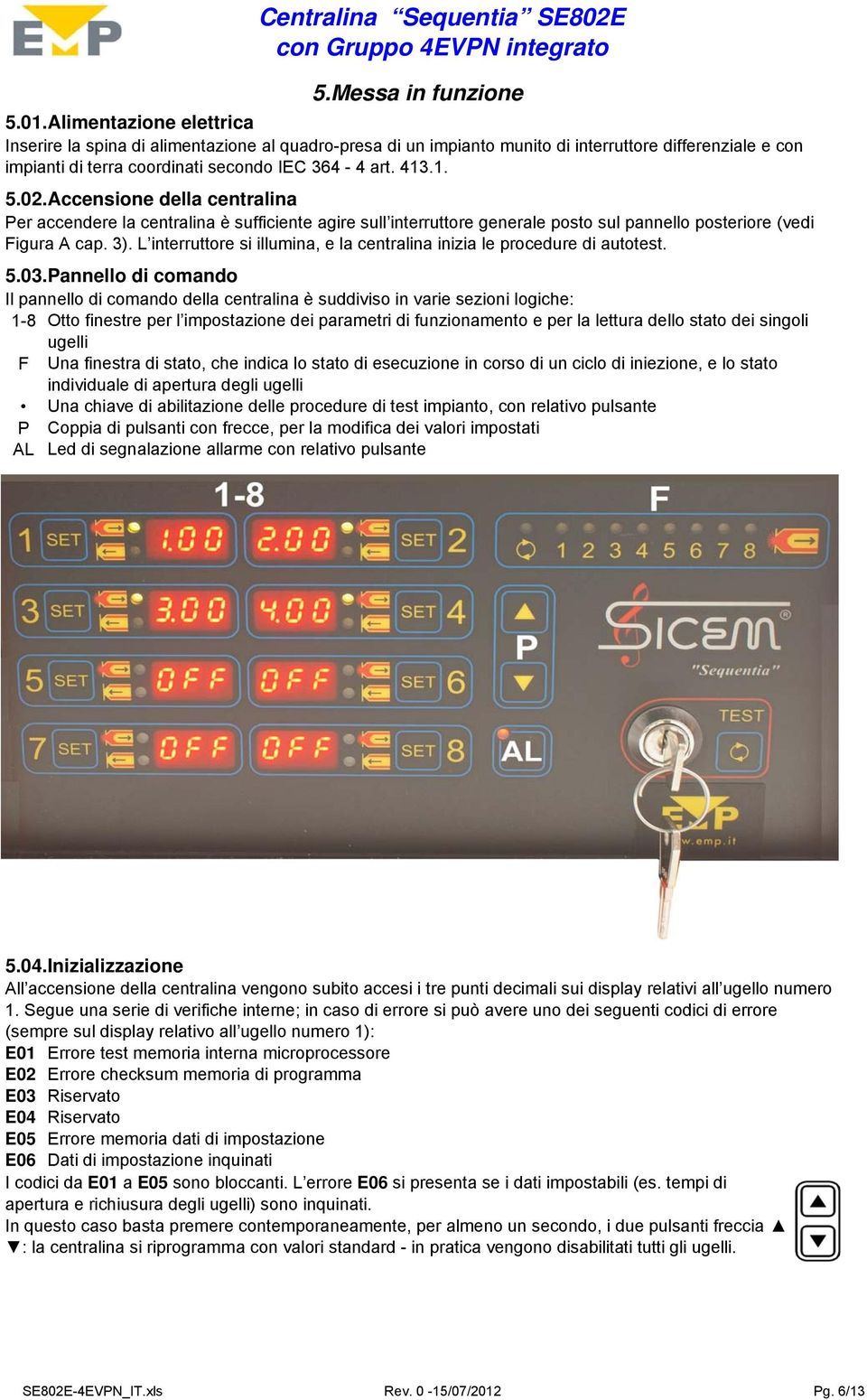 Accensione della centralina Per accendere la centralina è sufficiente agire sull interruttore generale posto sul pannello posteriore (vedi Figura A cap. 3).