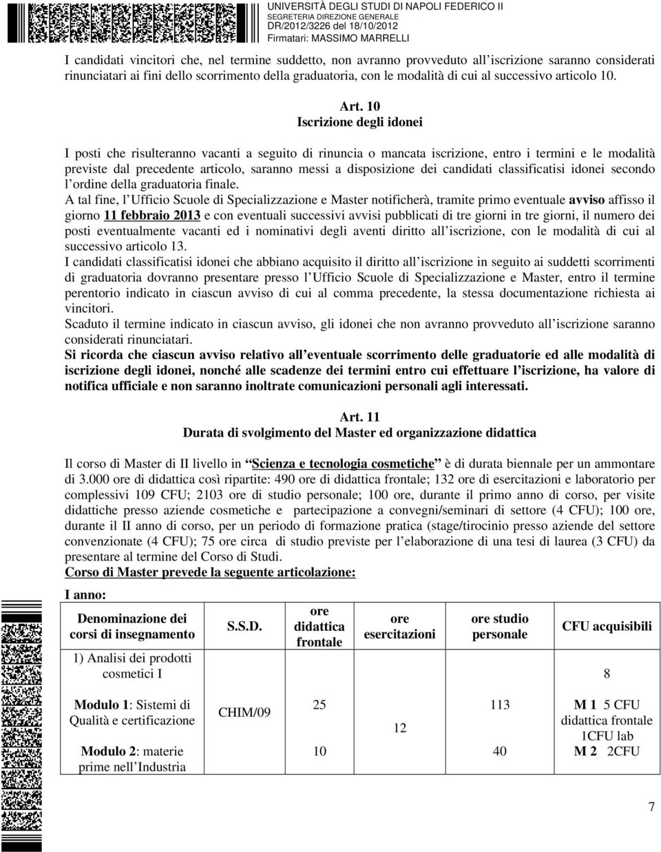 10 Iscrizione degli idonei I posti che risulteranno vacanti a seguito di rinuncia o mancata iscrizione, entro i termini e le modalità previste dal precedente articolo, saranno messi a disposizione