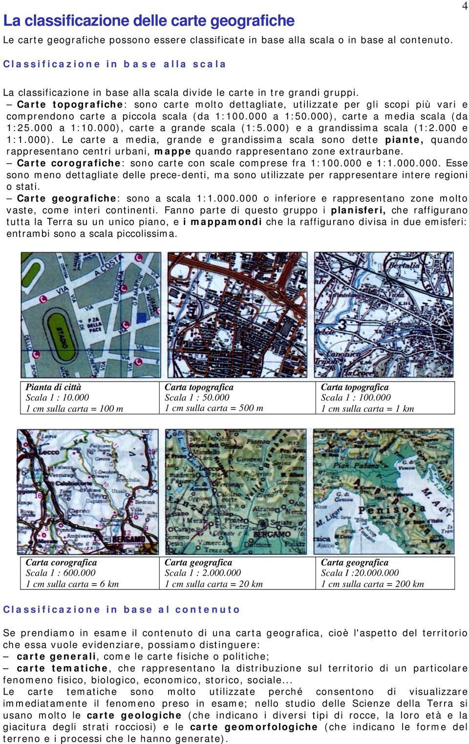 Carte topografiche: sono carte molto dettagliate, utilizzate per gli scopi più vari e comprendono carte a piccola scala (da 1:100.000 a 1:50.000), carte a media scala (da 1:25.000 a 1:10.