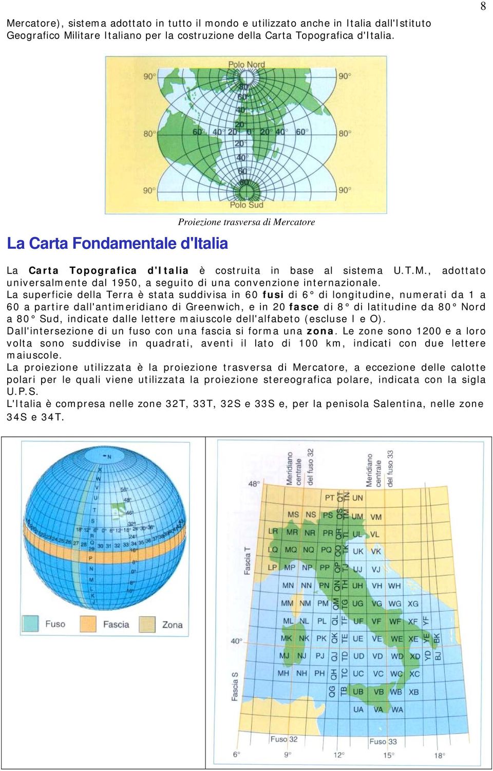 La superficie della Terra è stata suddivisa in 60 fusi di 6 di longitudine, numerati da 1 a 60 a partire dall'antimeridiano di Greenwich, e in 20 fasce di 8 di latitudine da 80 Nord a 80 Sud,