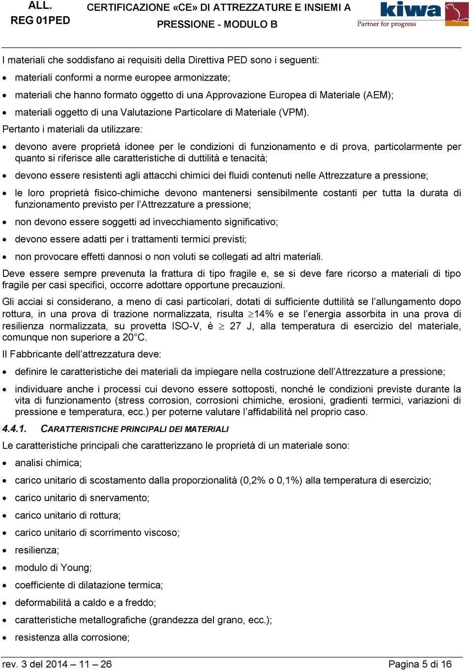 Pertanto i materiali da utilizzare: devono avere proprietà idonee per le condizioni di funzionamento e di prova, particolarmente per quanto si riferisce alle caratteristiche di duttilità e tenacità;