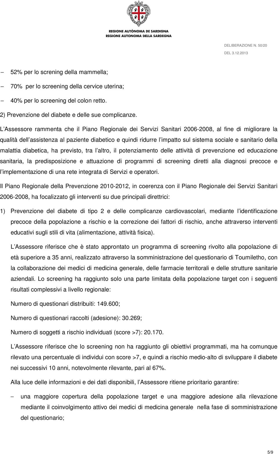 sanitario della malattia diabetica, ha previsto, tra l altro, il potenziamento delle attività di prevenzione ed educazione sanitaria, la predisposizione e attuazione di programmi di screening diretti