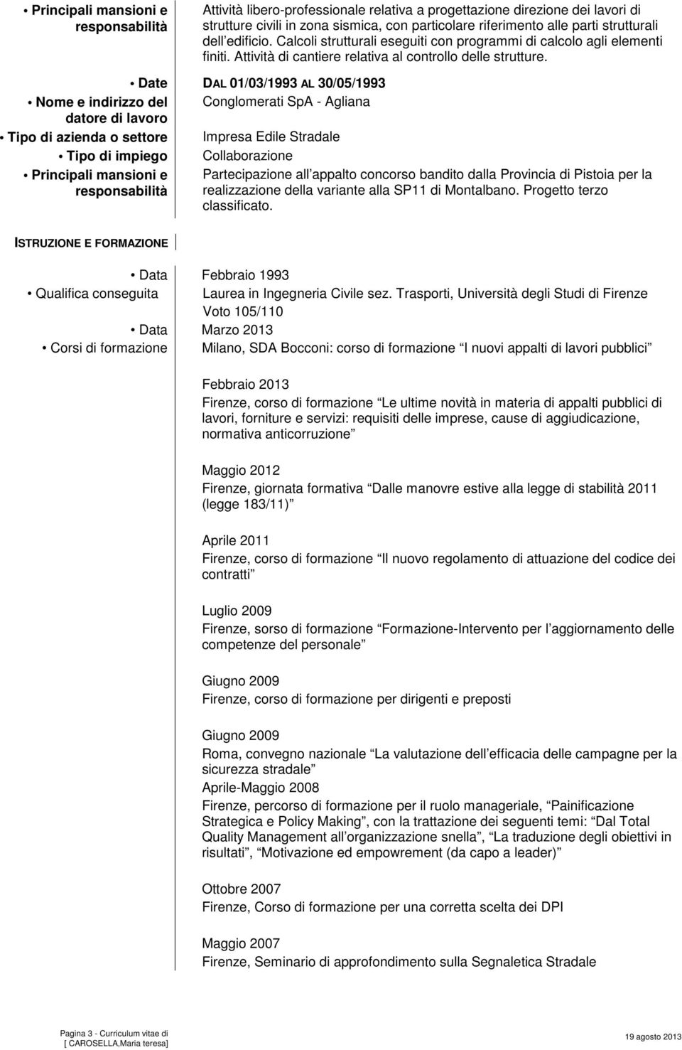 Date DAL 01/03/1993 AL 30/05/1993 Nome e indirizzo del Conglomerati SpA - Agliana Tipo di azienda o settore Impresa Edile Stradale Tipo di impiego Collaborazione Principali mansioni e Partecipazione