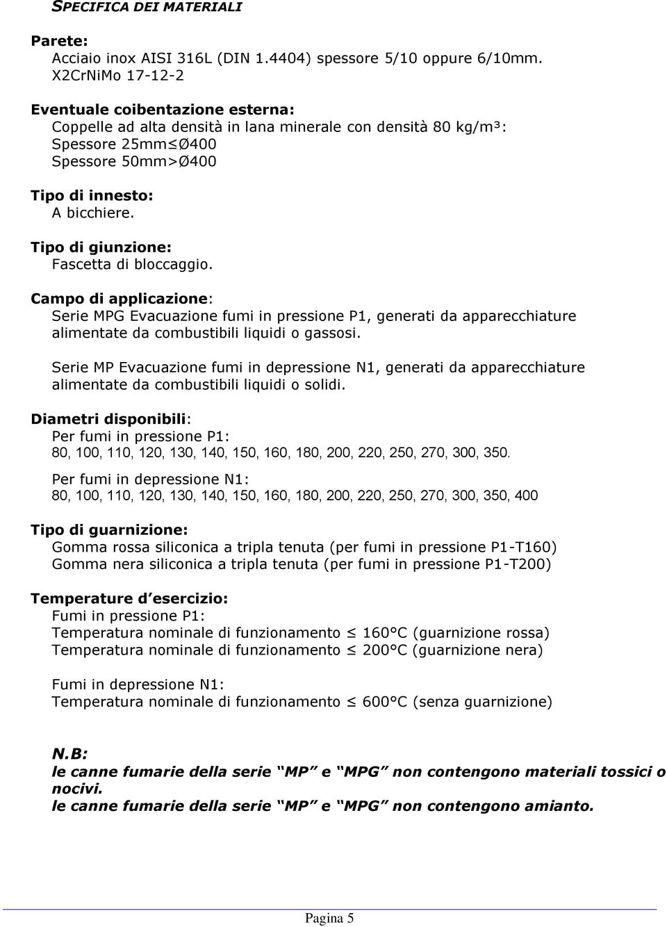 Tipo di giunzione: Fascetta di bloccaggio. Campo di applicazione: Serie MPG Evacuazione fumi in pressione P1, generati da apparecchiature alimentate da combustibili liquidi o gassosi.