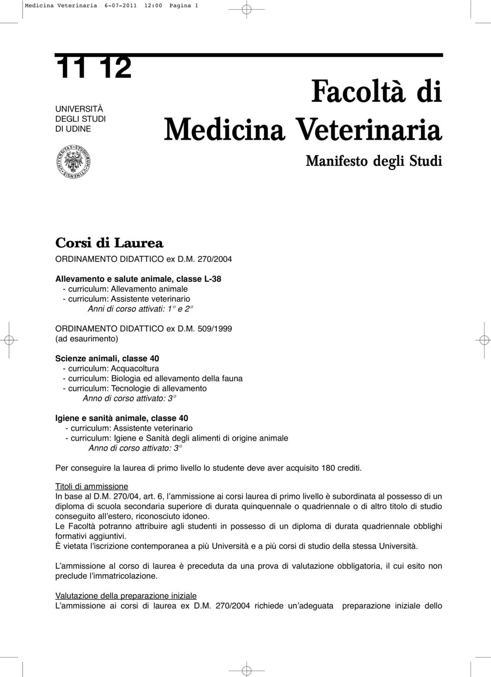 Igiene e sanità animale, classe 40 - curriculum: Assistente veterinario - curriculum: Igiene e Sanità degli alimenti di origine animale Anno di corso attivato: 3 Per conseguire la laurea di primo