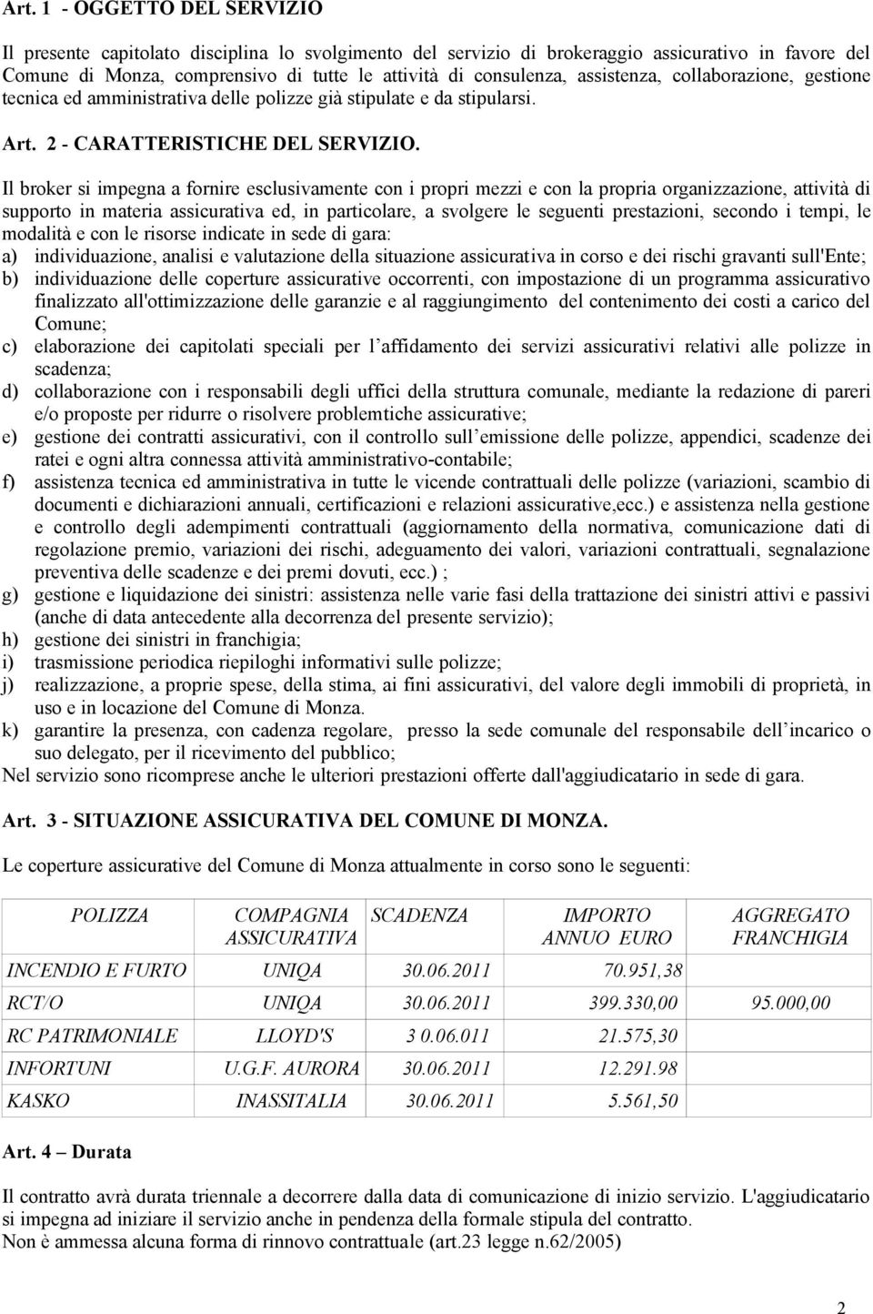 Il broker si impegna a fornire esclusivamente con i propri mezzi e con la propria organizzazione, attività di supporto in materia assicurativa ed, in particolare, a svolgere le seguenti prestazioni,